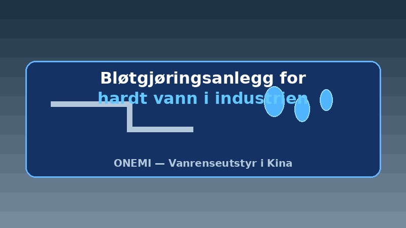 Bløtgjøringsanlegg for Hardt Vann i Industrien: Komplette Løsninger for Optimal Vannkvalitet | ONEMI — en ledende produsent av vannrenseutstyr i Kina