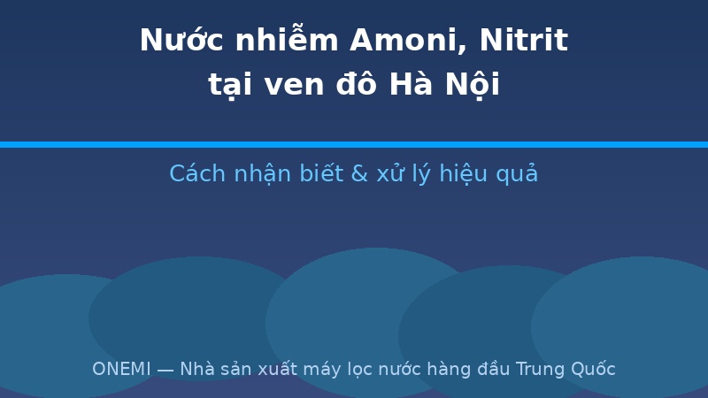 Cách nhận biết và xử lý nước sinh hoạt bị nhiễm amoni, nitrit tại các khu vực ven đô Hà Nội