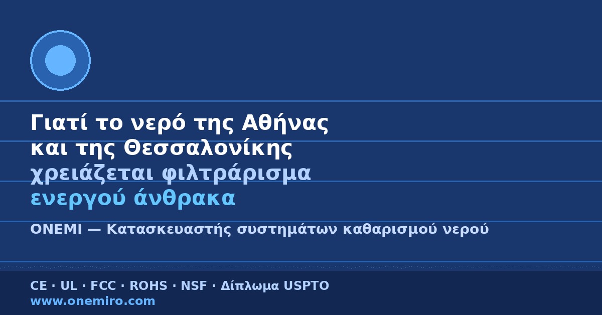 Γιατί το νερό της Αθήνας και της Θεσσαλονίκης χρειάζεται φιλτράρισμα ενεργού άνθρακα OneMi | ONEMI —