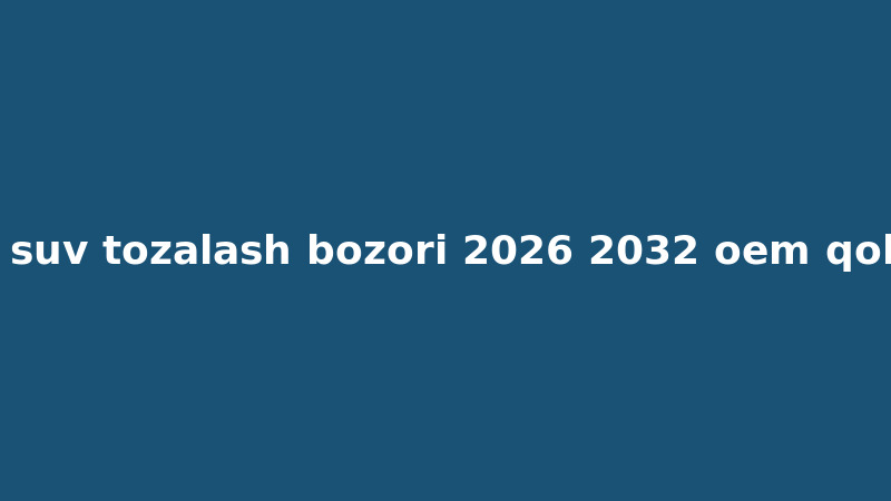 Global suv tozalash bozori 2026-2032: OEM qo’llanma
